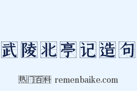 武陵北亭记造句是什么意思的图片